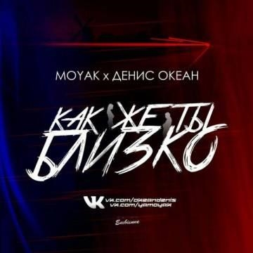 MOYAK & Денис Океан — Как же ты близко