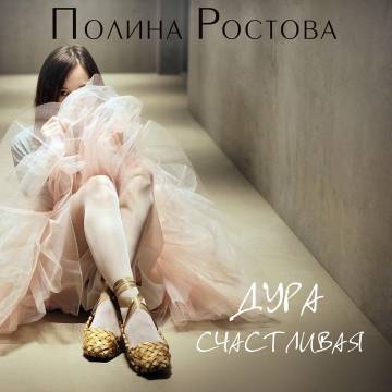Полина Ростова — Дура счастливая